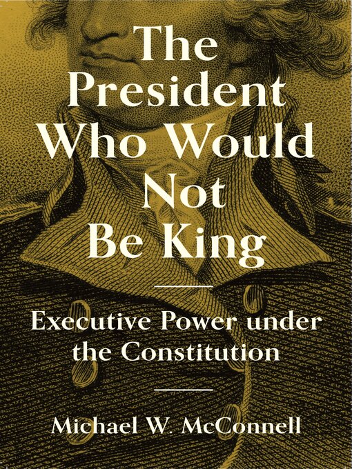 Title details for The President Who Would Not Be King by Michael W. McConnell - Available